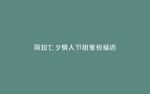 简短七夕情人节甜蜜祝福语