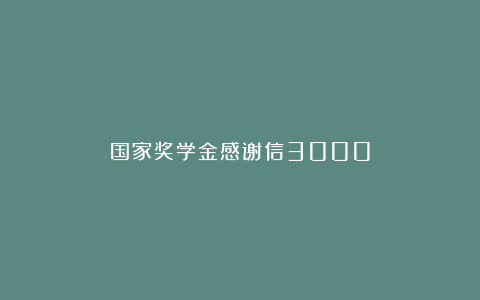 国家奖学金感谢信3000