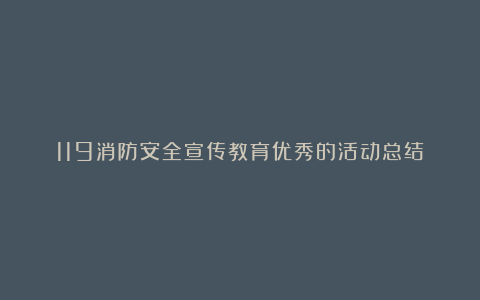 119消防安全宣传教育优秀的活动总结