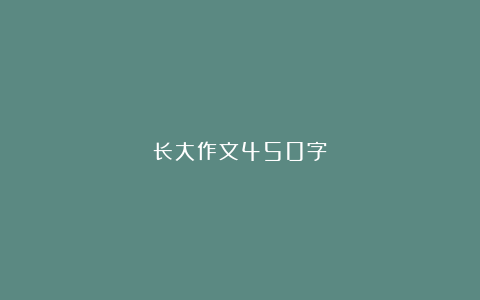 长大作文450字