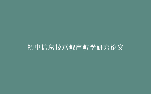 初中信息技术教育教学研究论文