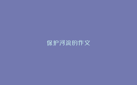 保护河流的作文