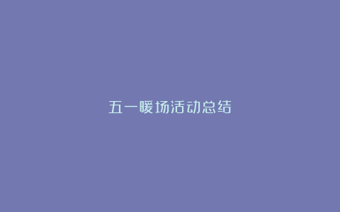 五一暖场活动总结