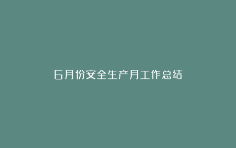 6月份安全生产月工作总结