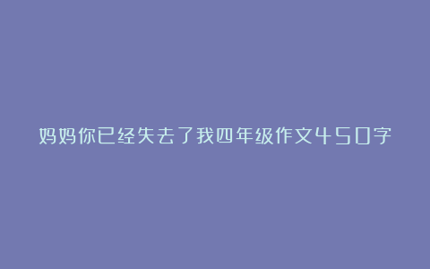 妈妈你已经失去了我四年级作文450字