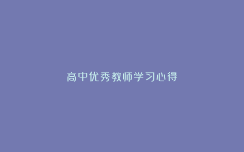 高中优秀教师学习心得