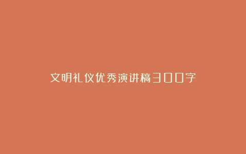 文明礼仪优秀演讲稿300字