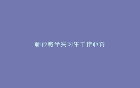 师范教学实习生工作心得