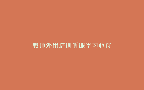 教师外出培训听课学习心得