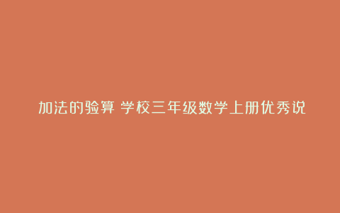 《加法的验算》学校三年级数学上册优秀说课稿