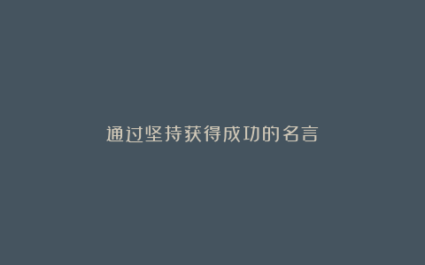 通过坚持获得成功的名言