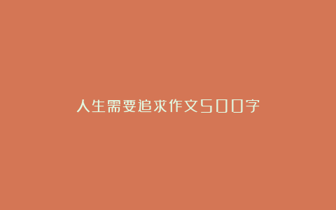 人生需要追求作文500字