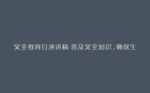 安全教育日演讲稿：普及安全知识，确保生命安全