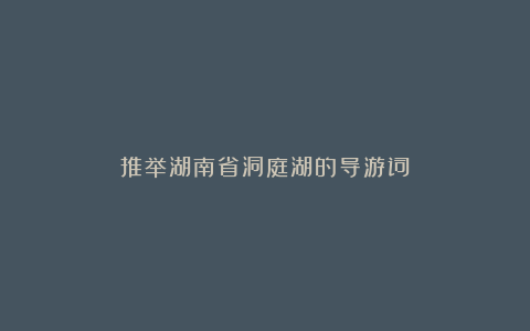 推举湖南省洞庭湖的导游词