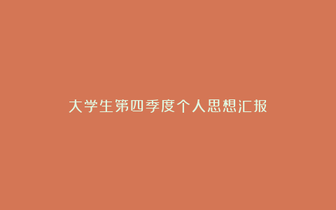 大学生第四季度个人思想汇报