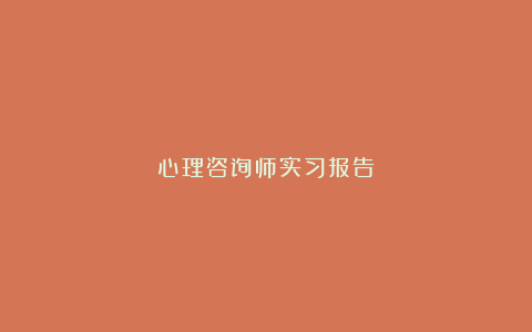 心理咨询师实习报告