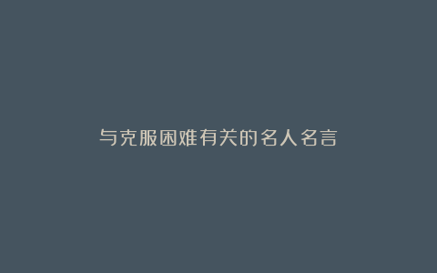 与克服困难有关的名人名言