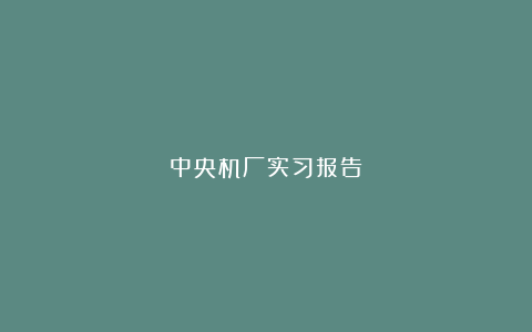 中央机厂实习报告