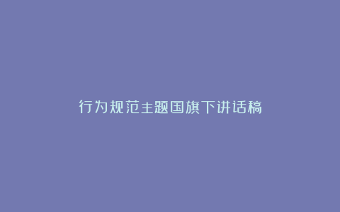 行为规范主题国旗下讲话稿