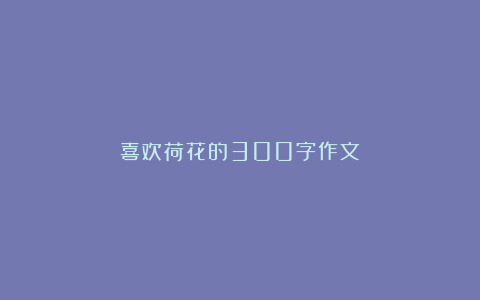 喜欢荷花的300字作文