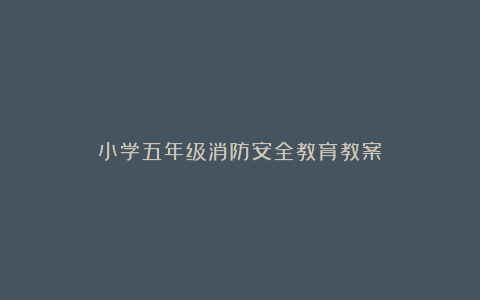 小学五年级消防安全教育教案