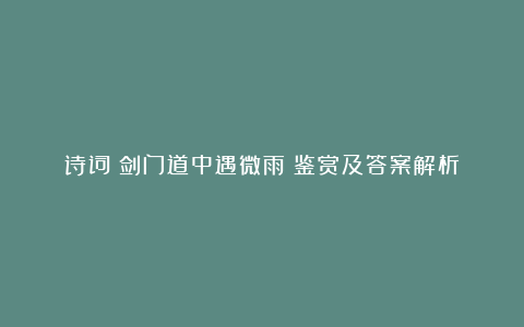 诗词《剑门道中遇微雨》鉴赏及答案解析