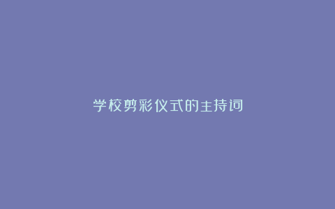 学校剪彩仪式的主持词