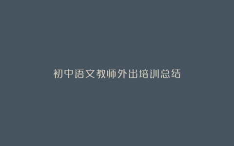 初中语文教师外出培训总结