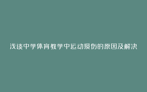 浅谈中学体育教学中运动损伤的原因及解决办法论文