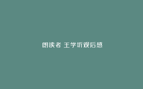 《朗读者》王学圻观后感