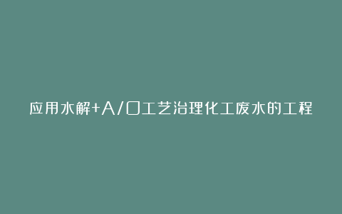 应用水解+A/O工艺治理化工废水的工程实践