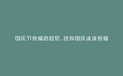 国庆节祝福语短信，送你国庆淡淡祝福