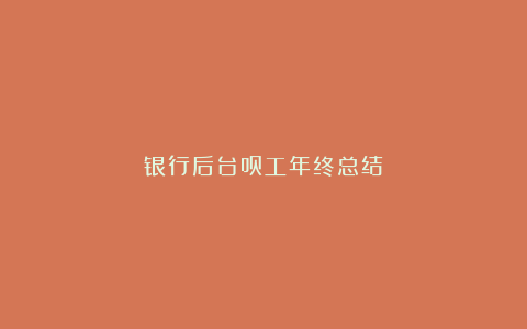 银行后台员工年终总结