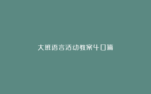 大班语言活动教案40篇