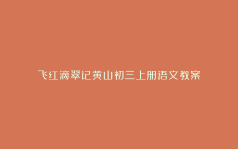 飞红滴翠记黄山初三上册语文教案