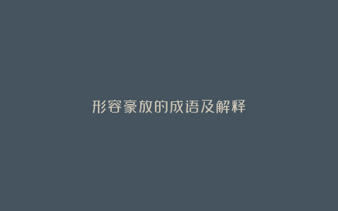 形容豪放的成语及解释