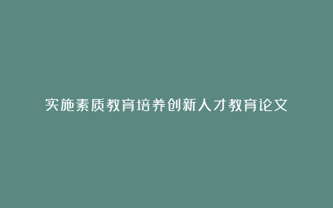 实施素质教育培养创新人才教育论文