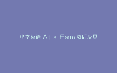 小学英语《At a Farm》教后反思