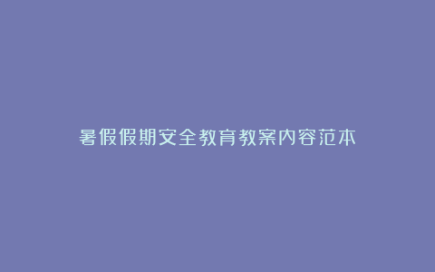 暑假假期安全教育教案内容范本