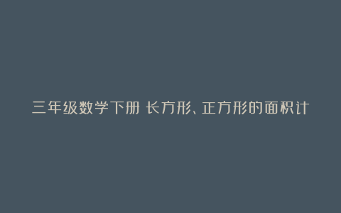 三年级数学下册《长方形、正方形的面积计算》课后教学反思