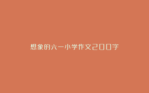 想象的六一小学作文200字