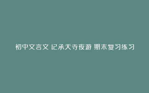 初中文言文《记承天寺夜游》期末复习练习题及答案