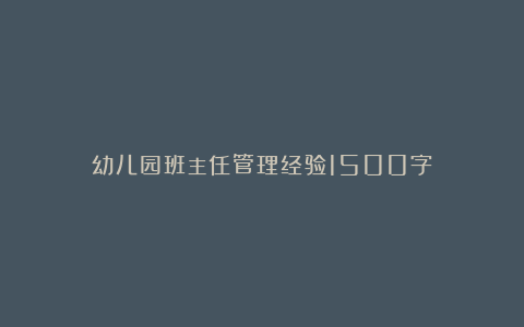 幼儿园班主任管理经验1500字