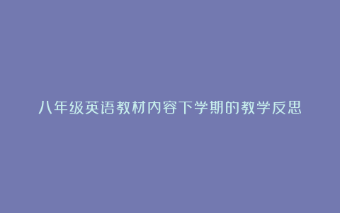 八年级英语教材内容下学期的教学反思