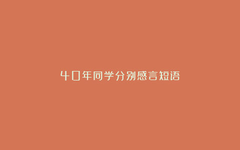 40年同学分别感言短语