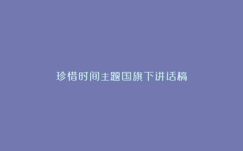 珍惜时间主题国旗下讲话稿