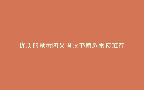 优质的禁毒防艾倡议书精选素材推荐