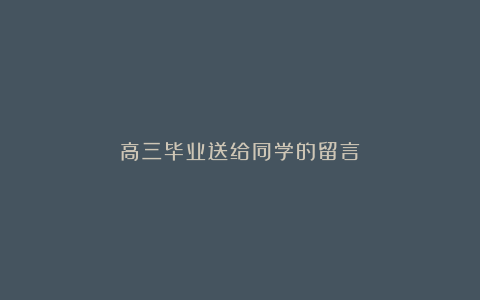 高三毕业送给同学的留言