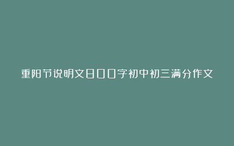 重阳节说明文800字初中初三满分作文