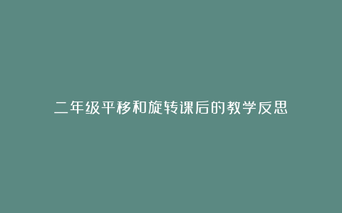 二年级平移和旋转课后的教学反思